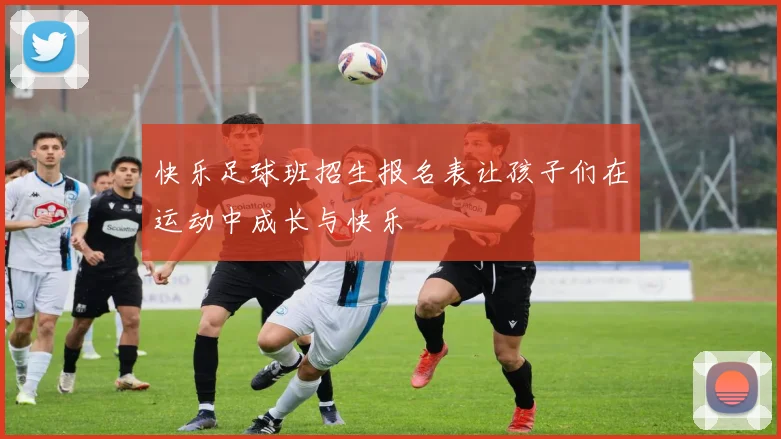 快乐足球班招生报名表让孩子们在运动中成长与快乐